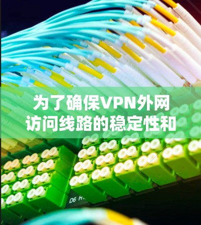 为了确保VPN外网访问线路的稳定性和安全性，可以按照以下步骤进行测试