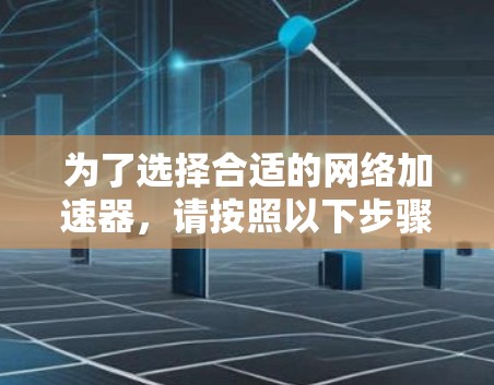 为了选择合适的网络加速器，请按照以下步骤操作