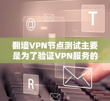 翻墙VPN节点测试主要是为了验证VPN服务的可靠性、稳定性和隐私保护能力。以下是一些常见的测试方法和步骤