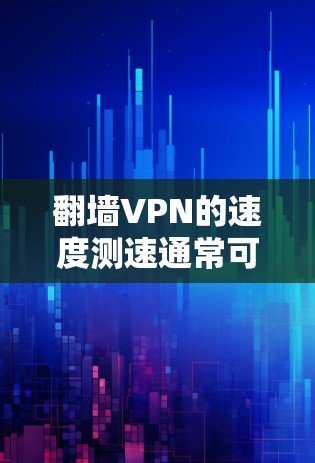 翻墙VPN的速度测速通常可以通过以下步骤进行