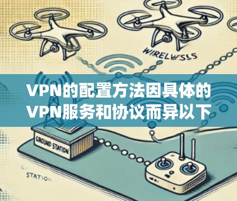 VPN的配置方法因具体的VPN服务和协议而异以下是一些常见的VPN配置方法，包括OpenVPN、IPSec、PPTP、SSTP和SSL VPN等