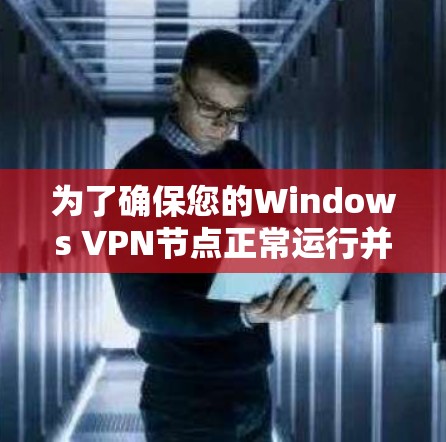 为了确保您的Windows VPN节点正常运行并提供高质量的服务，您可以按照以下步骤进行测试