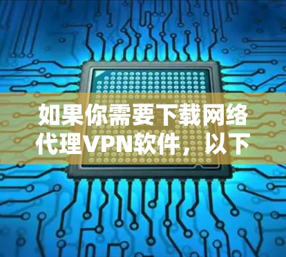 如果你需要下载网络代理VPN软件，以下是一些常用的VPN服务提供商和下载链接