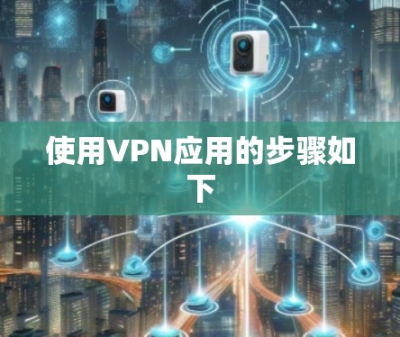 使用VPN应用的步骤如下