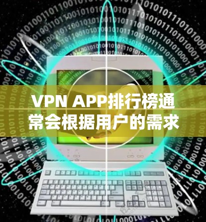 VPN APP排行榜通常会根据用户的需求、评测结果以及市场反馈来制定。以下是一些常见的VPN服务提供商及其排名示例（请注意，排名可能会因不同的来源和时间而有所不同）