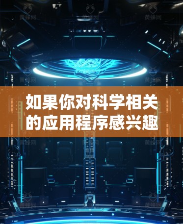 如果你对科学相关的应用程序感兴趣，以下是一些推荐的科学类APP和工具，涵盖了学习、研究、数据分析等多个方面