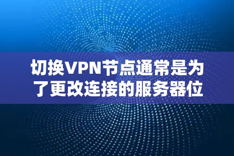 切换VPN节点通常是为了更改连接的服务器位置，以获取不同的IP地址或访问受区域限制的内容。以下是详细的步骤指南