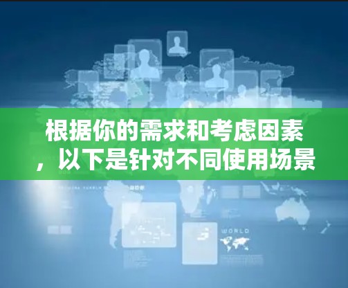 根据你的需求和考虑因素，以下是针对不同使用场景的VPN推荐