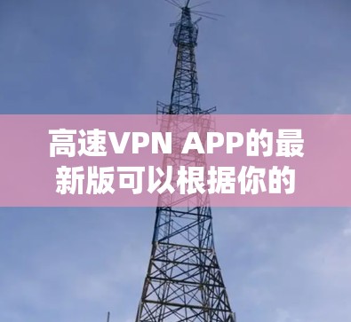 高速VPN APP的最新版可以根据你的需求选择合适的服务。以下是一些知名的高速VPN服务和他们的最新版本信息