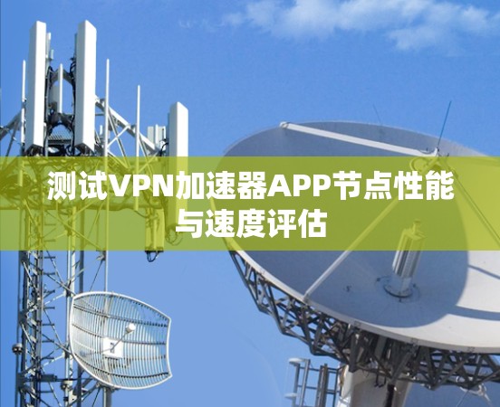 测试VPN加速器APP节点性能与速度评估