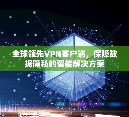 全球领先VPN客户端，保障数据隐私的智能解决方案