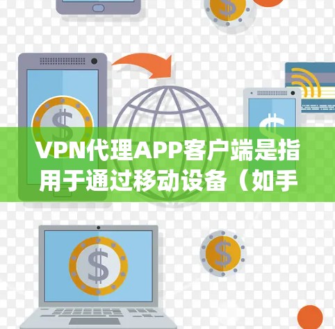 VPN代理APP客户端是指用于通过移动设备（如手机或平板）访问互联网的安全、可靠的VPN服务。这些客户端通常支持多种协议（如OpenVPN、PPTP、L2TP等）并提供以下功能