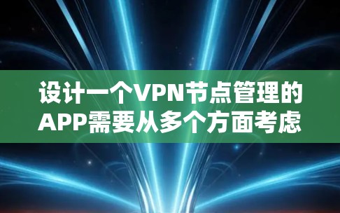设计一个VPN节点管理的APP需要从多个方面考虑，包括功能需求、用户界面、后台管理、技术实现以及部署维护。以下是一个详细的设计思路