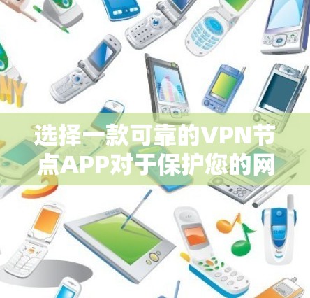 选择一款可靠的VPN节点APP对于保护您的网络安全和隐私非常重要。以下是一些推荐，并结合了一些关键因素来帮助您做出决策