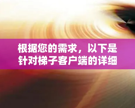 根据您的需求，以下是针对梯子客户端的详细分析和建议，帮助您选择合适的工具