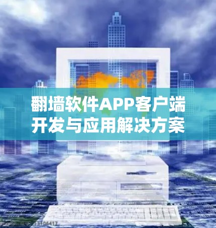 翻墙软件APP客户端开发与应用解决方案