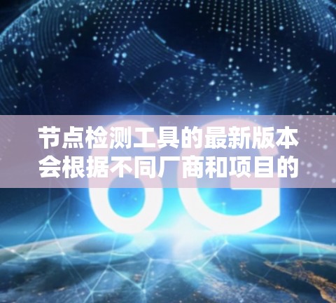 节点检测工具的最新版本会根据不同厂商和项目的更新频率而有所不同。以下是一些常见的节点检测工具及其最新版本信息