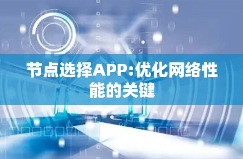 节点选择APP:优化网络性能的关键