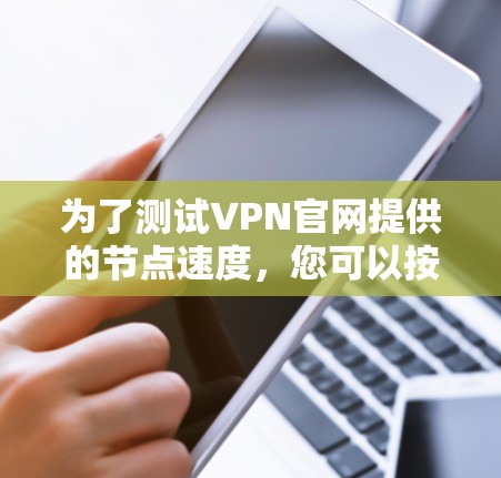 为了测试VPN官网提供的节点速度，您可以按照以下步骤进行
