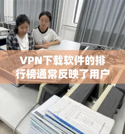VPN下载软件的排行榜通常反映了用户的偏好和市场情况，而具体排名可能基于多个因素，如用户满意度、安全性、速度、价格等。以下是对ExpressVPN和NordVPN等VPN软件的分析，以及一些选择建议