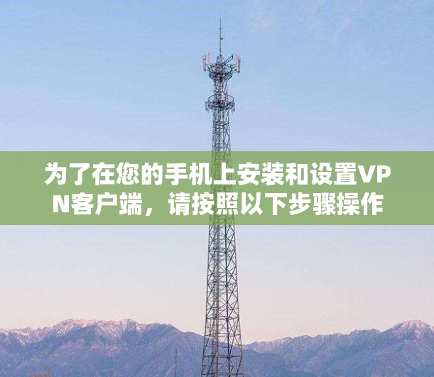 为了在您的手机上安装和设置VPN客户端，请按照以下步骤操作
