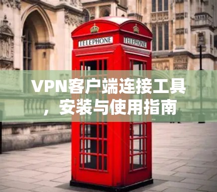 VPN客户端连接工具，安装与使用指南