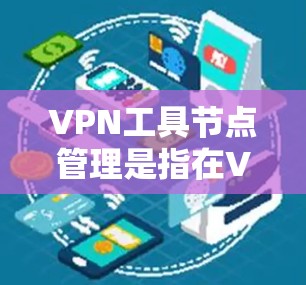 VPN工具节点管理是指在VPN网络中对节点（即VPN服务器或VPN代理）的配置、维护和管理。以下是关于VPN工具节点管理的一些关键点和注意事项