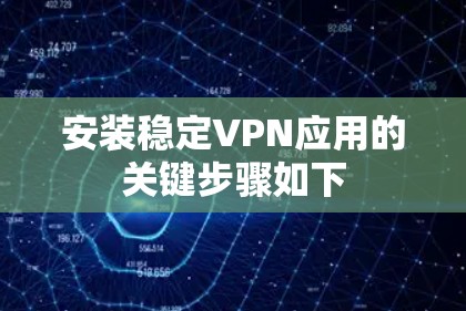 安装稳定VPN应用的关键步骤如下