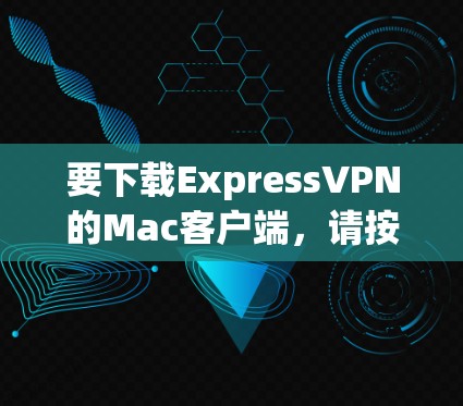 要下载ExpressVPN的Mac客户端，请按照以下步骤操作