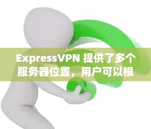 ExpressVPN 提供了多个服务器位置，用户可以根据自己的需求选择最适合的服务器。以下是一些主要的服务器位置和选择服务器的原因