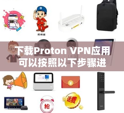 下载Proton VPN应用可以按照以下步骤进行
