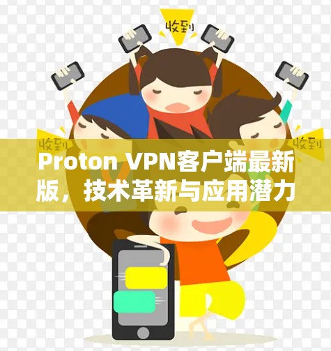 Proton VPN客户端最新版，技术革新与应用潜力