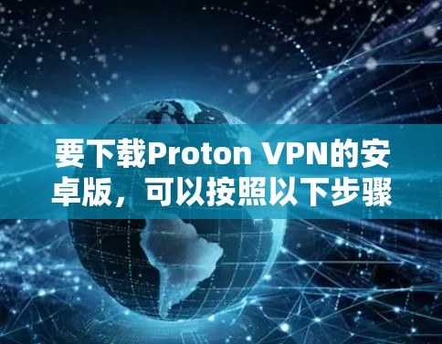 要下载Proton VPN的安卓版，可以按照以下步骤操作