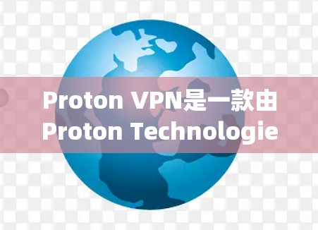 Proton VPN是一款由Proton Technologies开发的虚拟专用网关（VPN）服务，旨在为用户提供安全的网络连接，保护隐私。以下是使用Proton VPN的基本步骤
