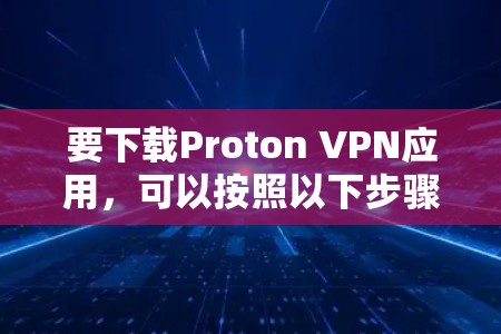 要下载Proton VPN应用，可以按照以下步骤进行