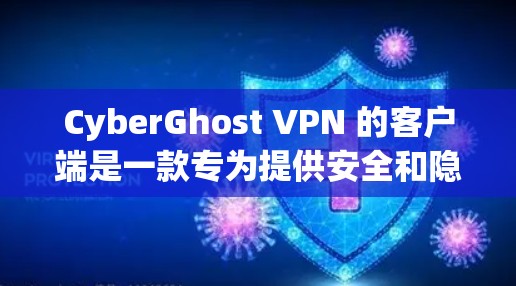 CyberGhost VPN 的客户端是一款专为提供安全和隐私保护的网络访问服务，适用于多种用户。以下是关于 CyberGhost VPN 客户端的详细介绍