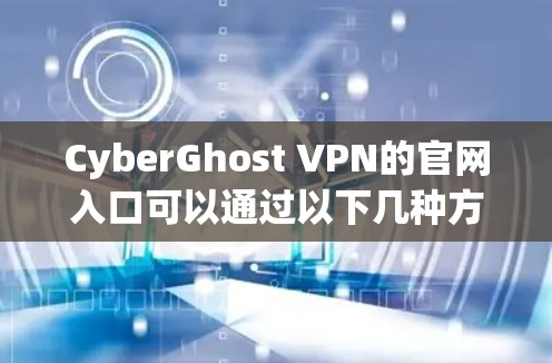CyberGhost VPN的官网入口可以通过以下几种方式访问