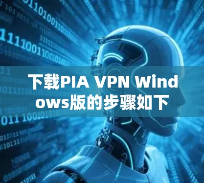 下载PIA VPN Windows版的步骤如下