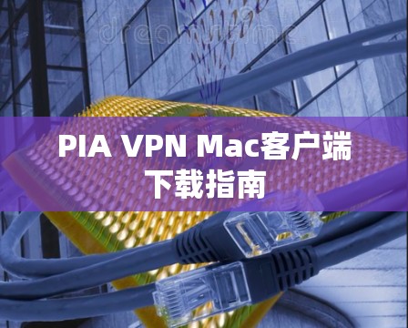 PIA VPN Mac客户端下载指南
