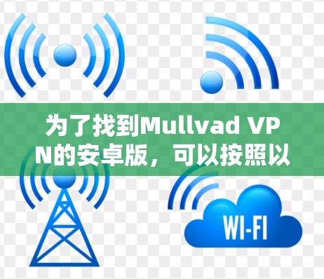 为了找到Mullvad VPN的安卓版，可以按照以下步骤操作