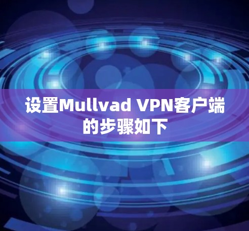 设置Mullvad VPN客户端的步骤如下