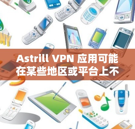 Astrill VPN 应用可能在某些地区或平台上不可用或已被取缔。如果您需要使用VPN服务，以下是一些合法且受欢迎的VPN应用推荐