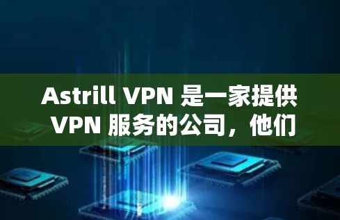 Astrill VPN 是一家提供 VPN 服务的公司，他们提供多种版本的 VPN 客户端，包括电脑版、手机版和平板版。以下是关于 Astrill VPN 电脑版的一些信息和步骤