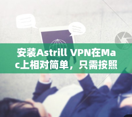 安装Astrill VPN在Mac上相对简单，只需按照以下步骤操作即可。确保你已经下载了Astrill VPN的Mac应用程序。以下是详细的安装和配置步骤
