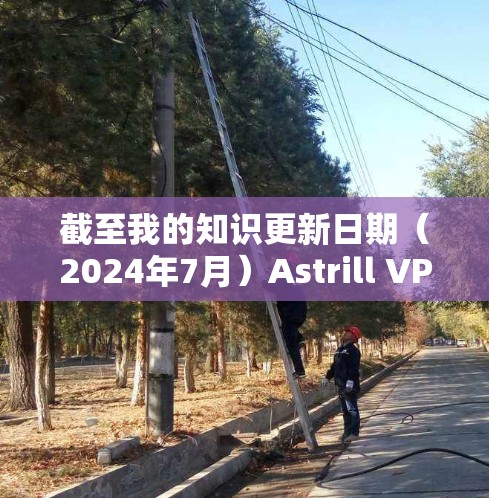 截至我的知识更新日期（2024年7月）Astrill VPN可能已经停止运营。因此，您可能无法通过其官网入口访问该服务。如果您需要寻找替代VPN服务，以下是一些常用的选择