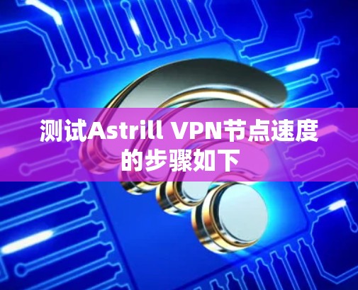 测试Astrill VPN节点速度的步骤如下