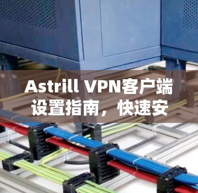 Astrill VPN客户端设置指南，快速安全上网