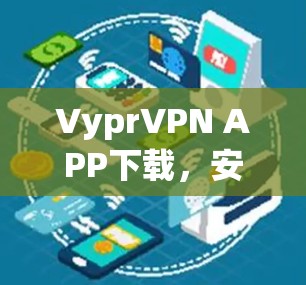 VyprVPN APP下载，安全高速互联网解决方案