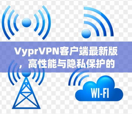 VyprVPN客户端最新版，高性能与隐私保护的完美结合