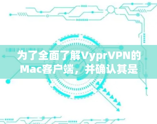 为了全面了解VyprVPN的Mac客户端，并确认其是否适合您的需求，以下是逐步的验证步骤